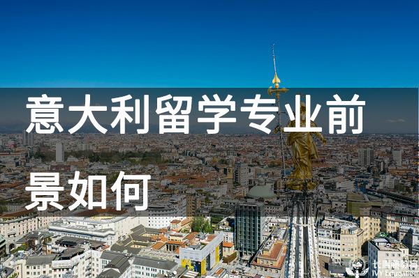 意大利留學(xué)專業(yè)前景如何？